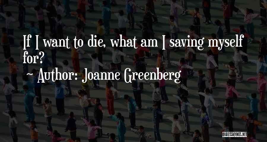 Joanne Greenberg Quotes: If I Want To Die, What Am I Saving Myself For?