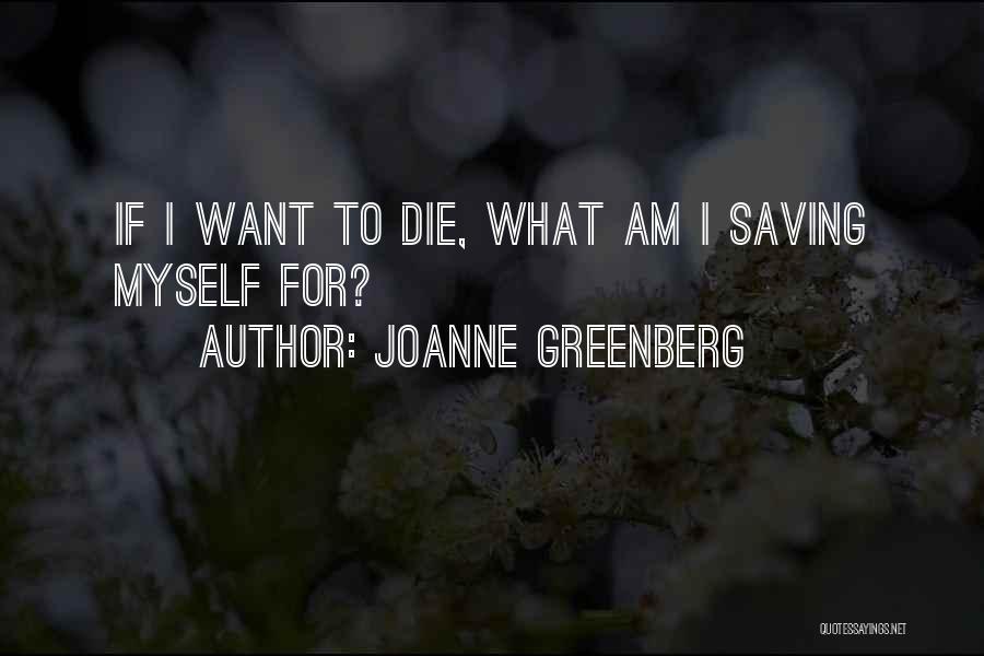 Joanne Greenberg Quotes: If I Want To Die, What Am I Saving Myself For?