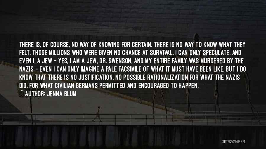 Jenna Blum Quotes: There Is, Of Course, No Way Of Knowing For Certain. There Is No Way To Know What They Felt, Those