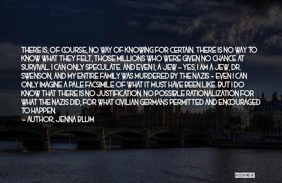 Jenna Blum Quotes: There Is, Of Course, No Way Of Knowing For Certain. There Is No Way To Know What They Felt, Those