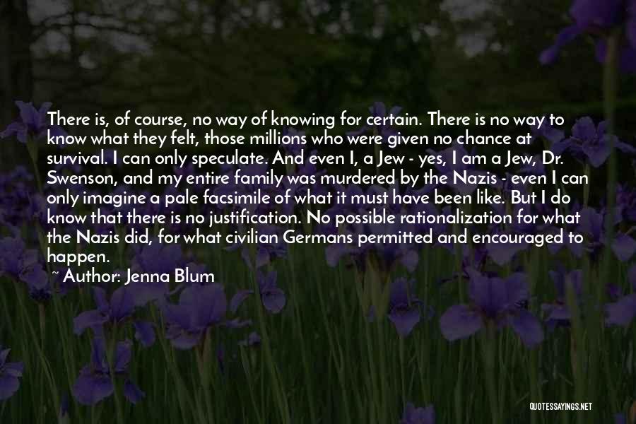 Jenna Blum Quotes: There Is, Of Course, No Way Of Knowing For Certain. There Is No Way To Know What They Felt, Those