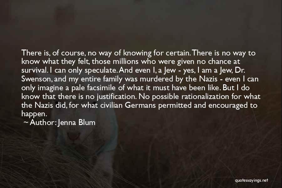 Jenna Blum Quotes: There Is, Of Course, No Way Of Knowing For Certain. There Is No Way To Know What They Felt, Those