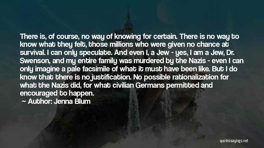 Jenna Blum Quotes: There Is, Of Course, No Way Of Knowing For Certain. There Is No Way To Know What They Felt, Those