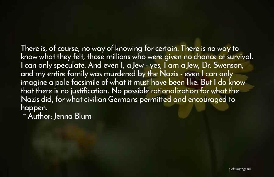 Jenna Blum Quotes: There Is, Of Course, No Way Of Knowing For Certain. There Is No Way To Know What They Felt, Those