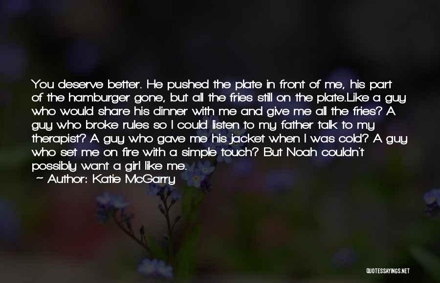 Katie McGarry Quotes: You Deserve Better. He Pushed The Plate In Front Of Me, His Part Of The Hamburger Gone, But All The