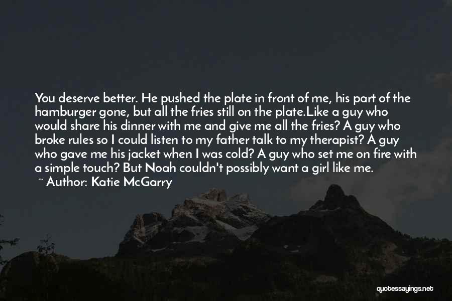 Katie McGarry Quotes: You Deserve Better. He Pushed The Plate In Front Of Me, His Part Of The Hamburger Gone, But All The