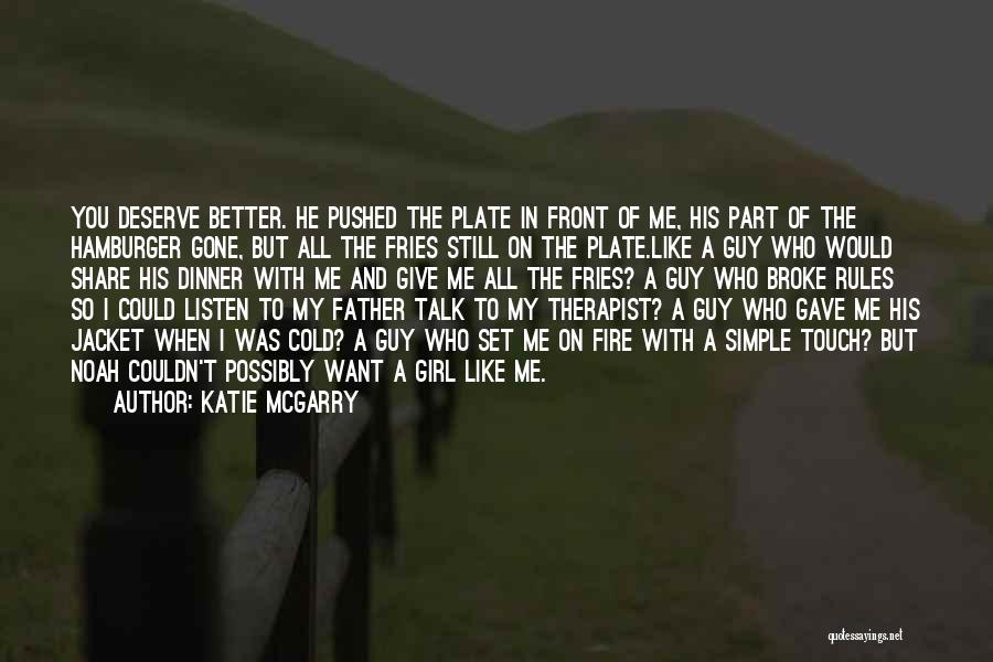 Katie McGarry Quotes: You Deserve Better. He Pushed The Plate In Front Of Me, His Part Of The Hamburger Gone, But All The