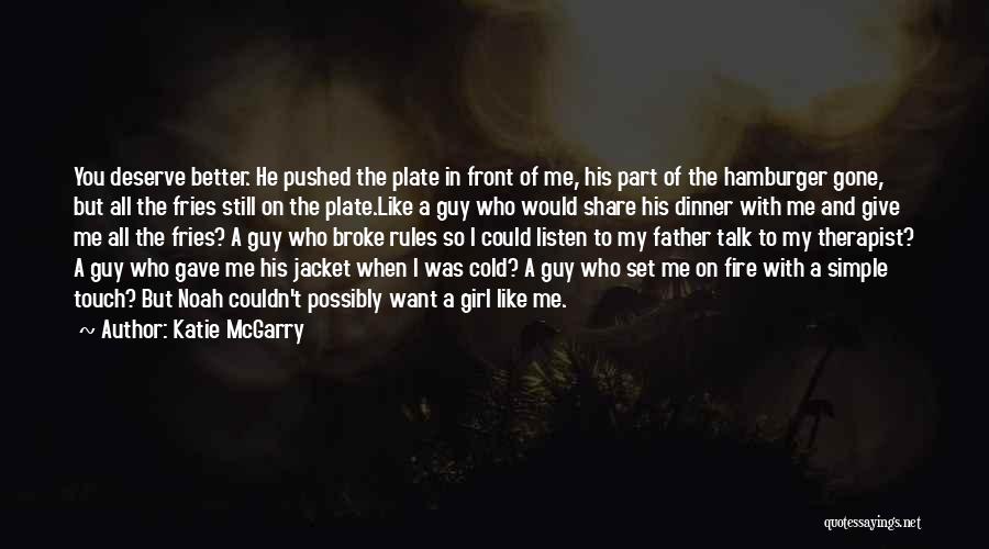 Katie McGarry Quotes: You Deserve Better. He Pushed The Plate In Front Of Me, His Part Of The Hamburger Gone, But All The