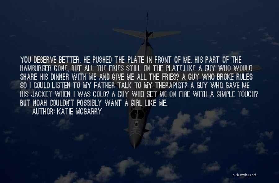 Katie McGarry Quotes: You Deserve Better. He Pushed The Plate In Front Of Me, His Part Of The Hamburger Gone, But All The