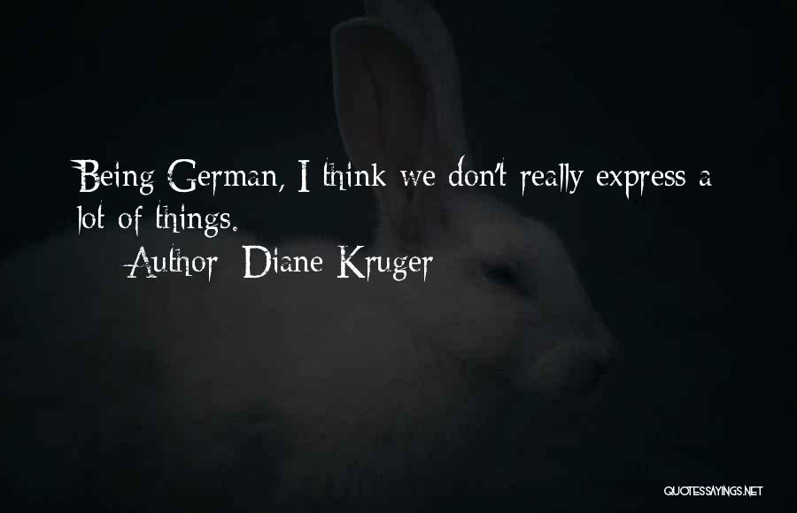 Diane Kruger Quotes: Being German, I Think We Don't Really Express A Lot Of Things.