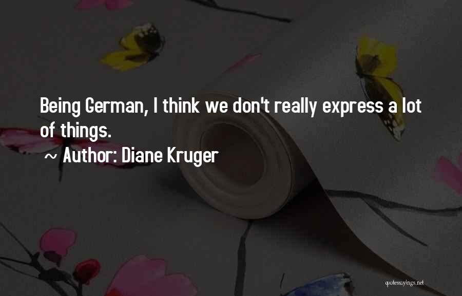 Diane Kruger Quotes: Being German, I Think We Don't Really Express A Lot Of Things.