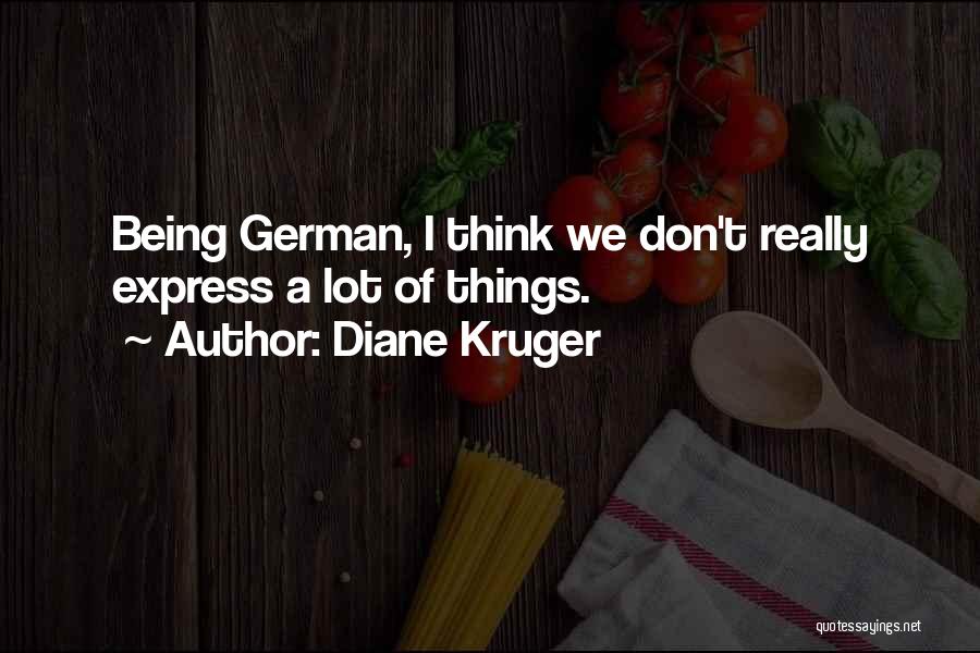 Diane Kruger Quotes: Being German, I Think We Don't Really Express A Lot Of Things.