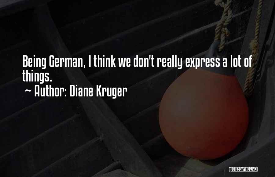 Diane Kruger Quotes: Being German, I Think We Don't Really Express A Lot Of Things.