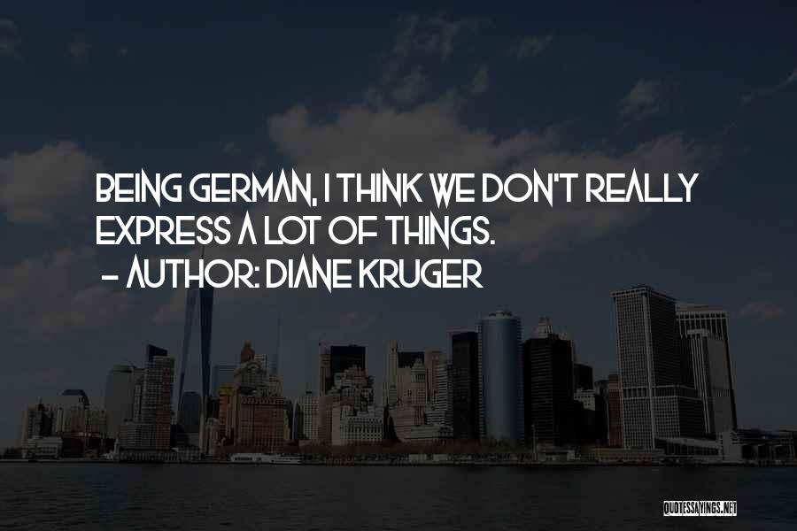 Diane Kruger Quotes: Being German, I Think We Don't Really Express A Lot Of Things.