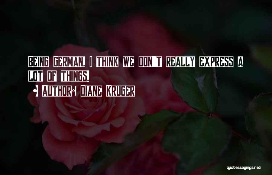 Diane Kruger Quotes: Being German, I Think We Don't Really Express A Lot Of Things.