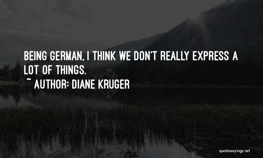 Diane Kruger Quotes: Being German, I Think We Don't Really Express A Lot Of Things.