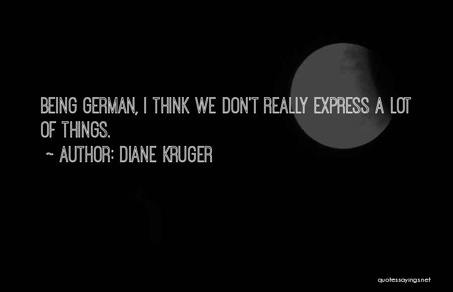 Diane Kruger Quotes: Being German, I Think We Don't Really Express A Lot Of Things.