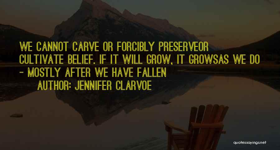 Jennifer Clarvoe Quotes: We Cannot Carve Or Forcibly Preserveor Cultivate Belief. If It Will Grow, It Growsas We Do - Mostly After We