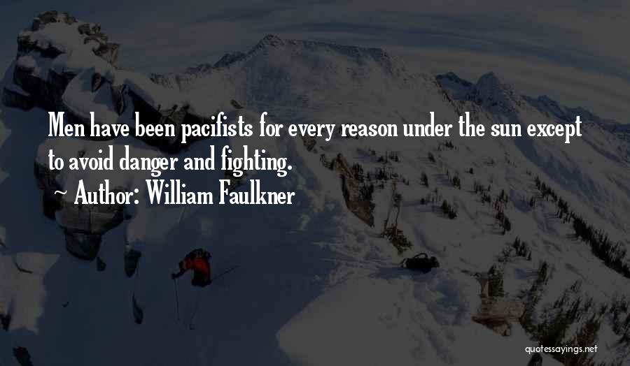 William Faulkner Quotes: Men Have Been Pacifists For Every Reason Under The Sun Except To Avoid Danger And Fighting.