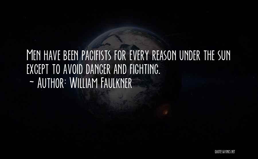 William Faulkner Quotes: Men Have Been Pacifists For Every Reason Under The Sun Except To Avoid Danger And Fighting.