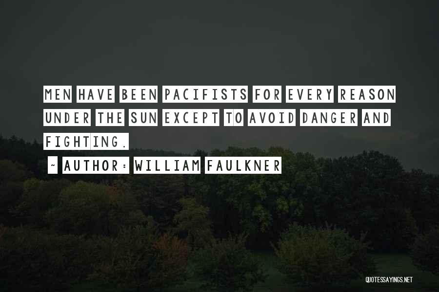 William Faulkner Quotes: Men Have Been Pacifists For Every Reason Under The Sun Except To Avoid Danger And Fighting.