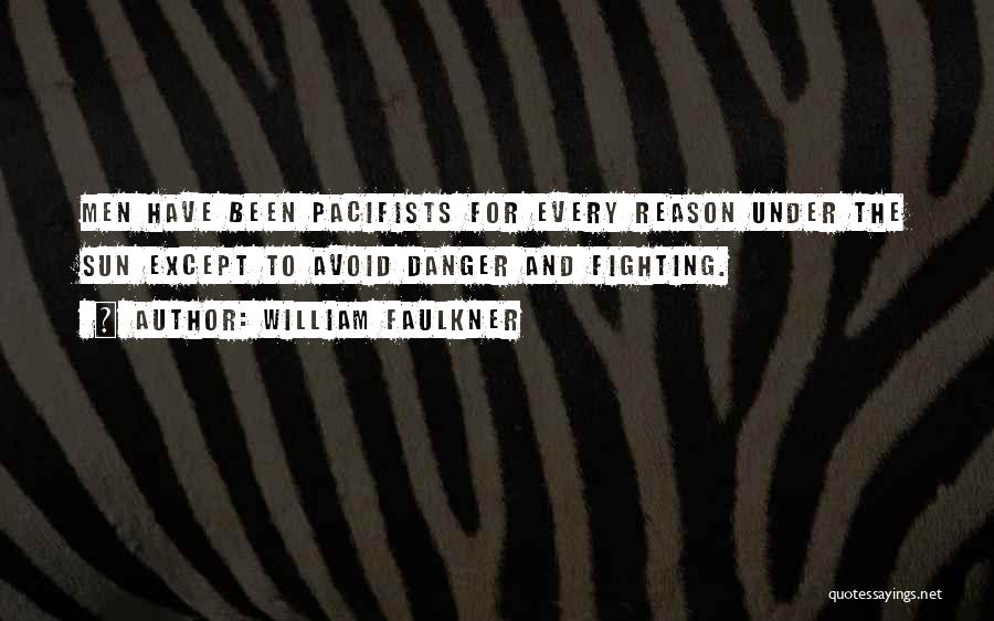 William Faulkner Quotes: Men Have Been Pacifists For Every Reason Under The Sun Except To Avoid Danger And Fighting.