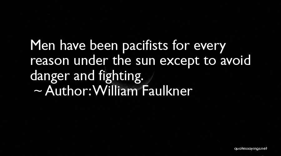 William Faulkner Quotes: Men Have Been Pacifists For Every Reason Under The Sun Except To Avoid Danger And Fighting.