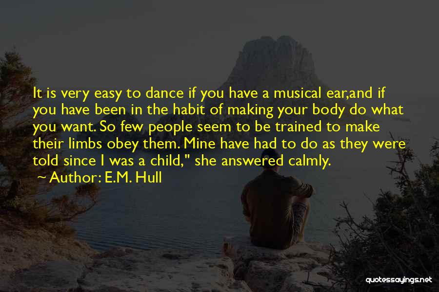 E.M. Hull Quotes: It Is Very Easy To Dance If You Have A Musical Ear,and If You Have Been In The Habit Of