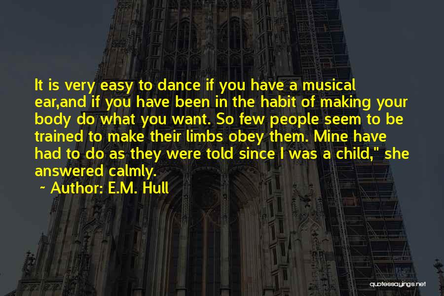 E.M. Hull Quotes: It Is Very Easy To Dance If You Have A Musical Ear,and If You Have Been In The Habit Of