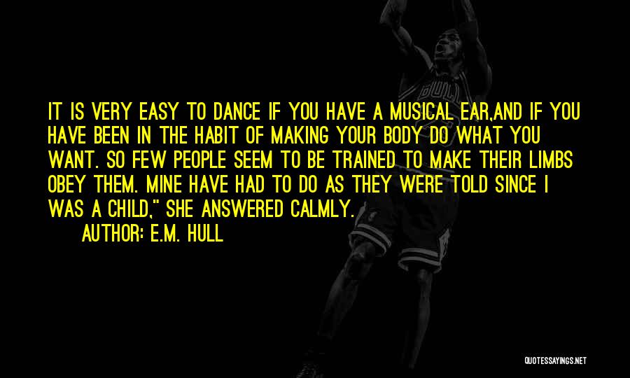 E.M. Hull Quotes: It Is Very Easy To Dance If You Have A Musical Ear,and If You Have Been In The Habit Of