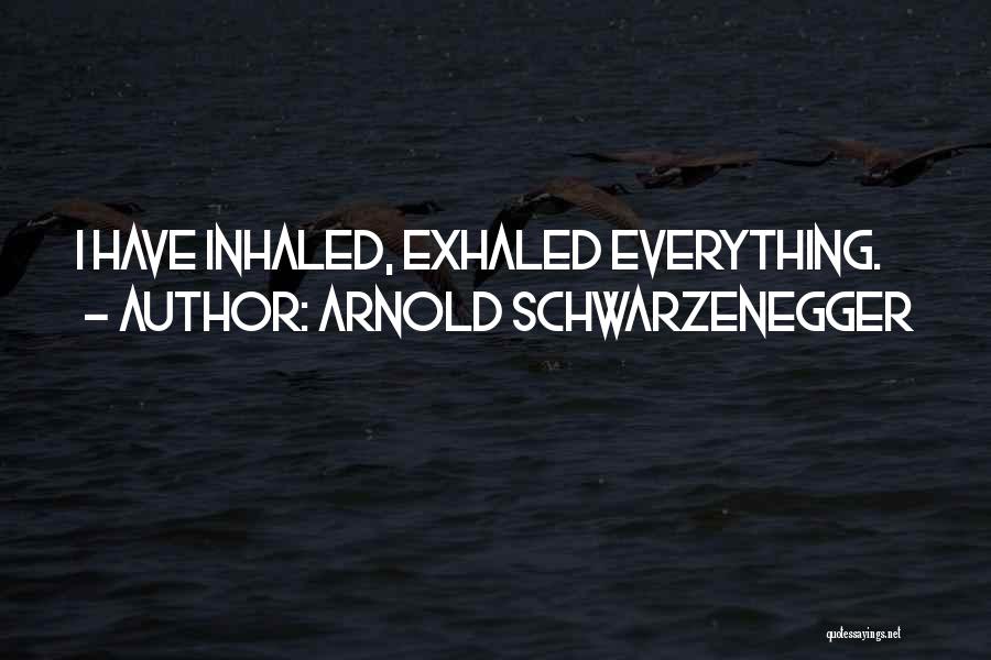 Arnold Schwarzenegger Quotes: I Have Inhaled, Exhaled Everything.