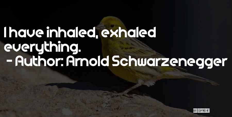 Arnold Schwarzenegger Quotes: I Have Inhaled, Exhaled Everything.