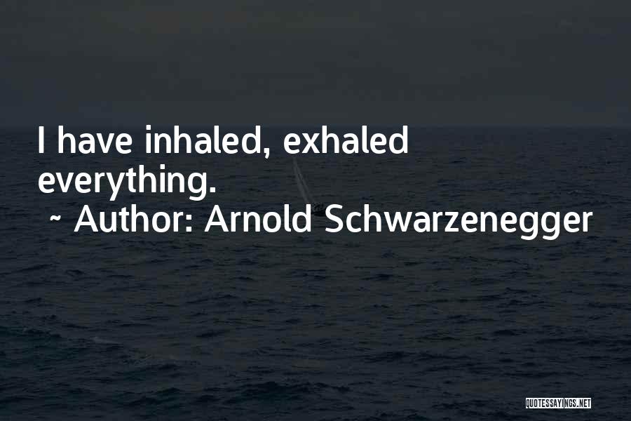Arnold Schwarzenegger Quotes: I Have Inhaled, Exhaled Everything.