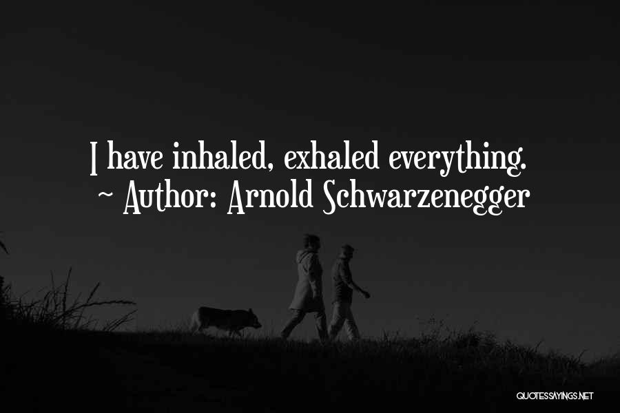 Arnold Schwarzenegger Quotes: I Have Inhaled, Exhaled Everything.