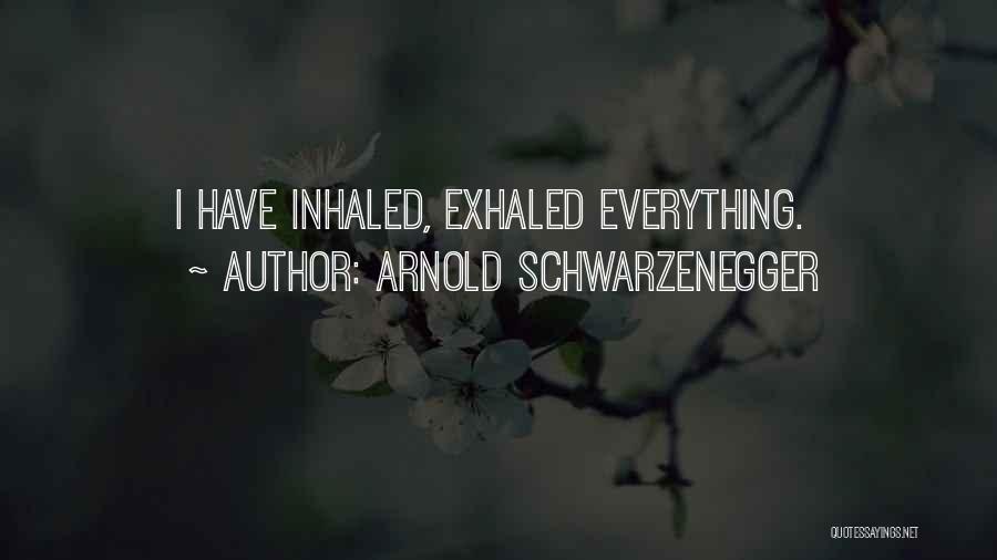 Arnold Schwarzenegger Quotes: I Have Inhaled, Exhaled Everything.