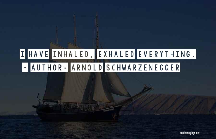 Arnold Schwarzenegger Quotes: I Have Inhaled, Exhaled Everything.