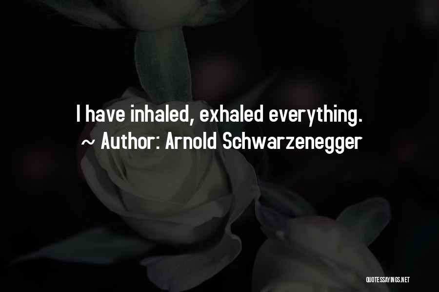 Arnold Schwarzenegger Quotes: I Have Inhaled, Exhaled Everything.