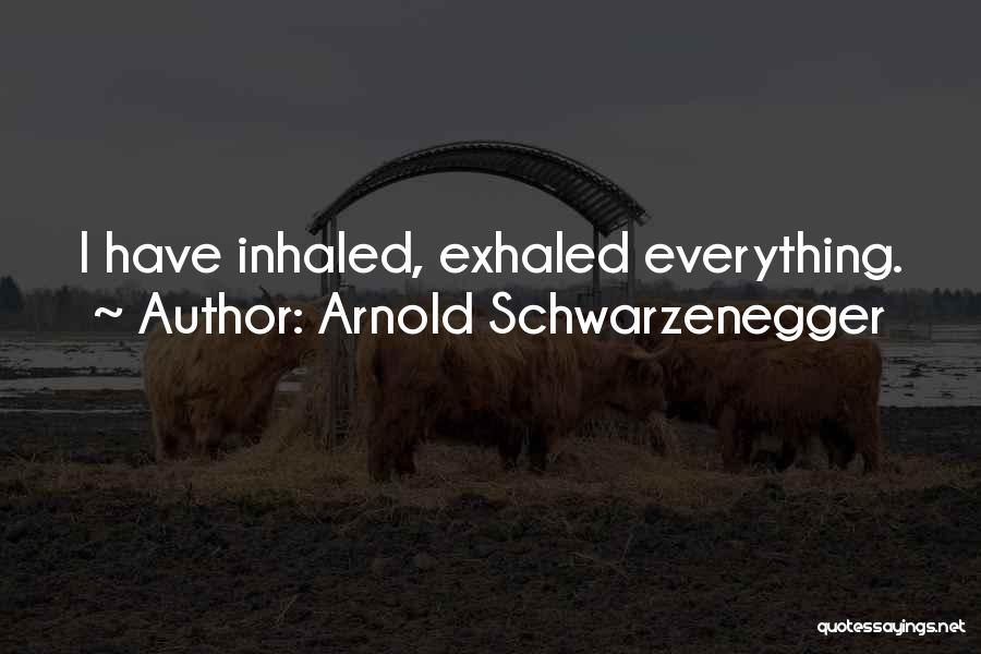 Arnold Schwarzenegger Quotes: I Have Inhaled, Exhaled Everything.