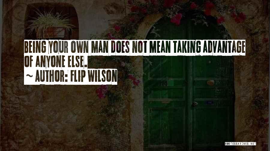 Flip Wilson Quotes: Being Your Own Man Does Not Mean Taking Advantage Of Anyone Else.