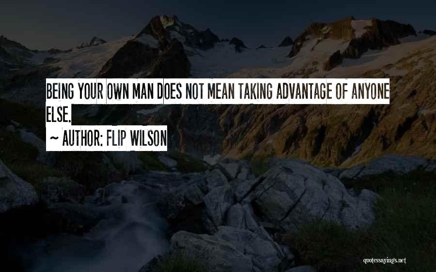 Flip Wilson Quotes: Being Your Own Man Does Not Mean Taking Advantage Of Anyone Else.