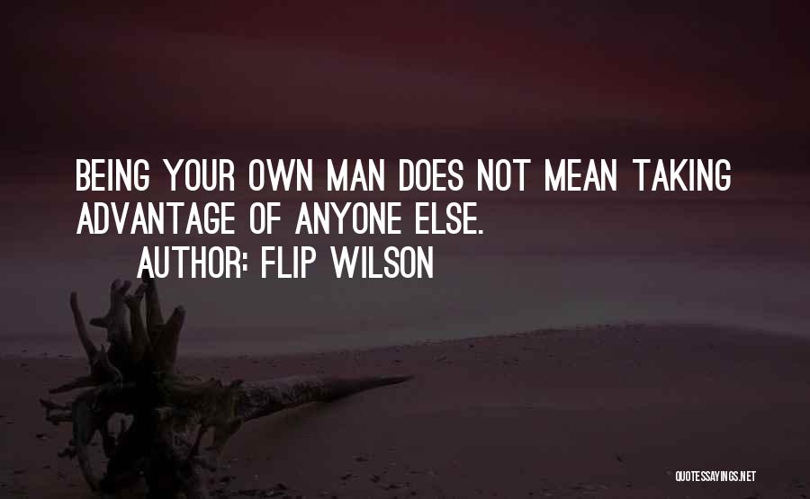 Flip Wilson Quotes: Being Your Own Man Does Not Mean Taking Advantage Of Anyone Else.