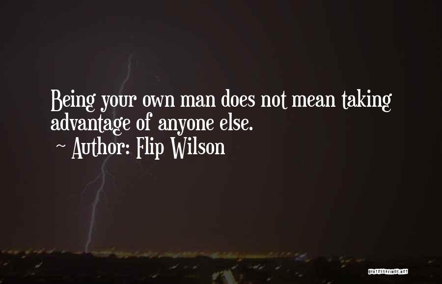 Flip Wilson Quotes: Being Your Own Man Does Not Mean Taking Advantage Of Anyone Else.