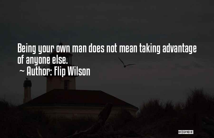 Flip Wilson Quotes: Being Your Own Man Does Not Mean Taking Advantage Of Anyone Else.