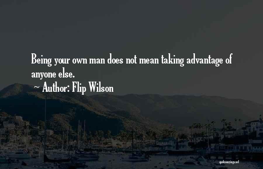 Flip Wilson Quotes: Being Your Own Man Does Not Mean Taking Advantage Of Anyone Else.