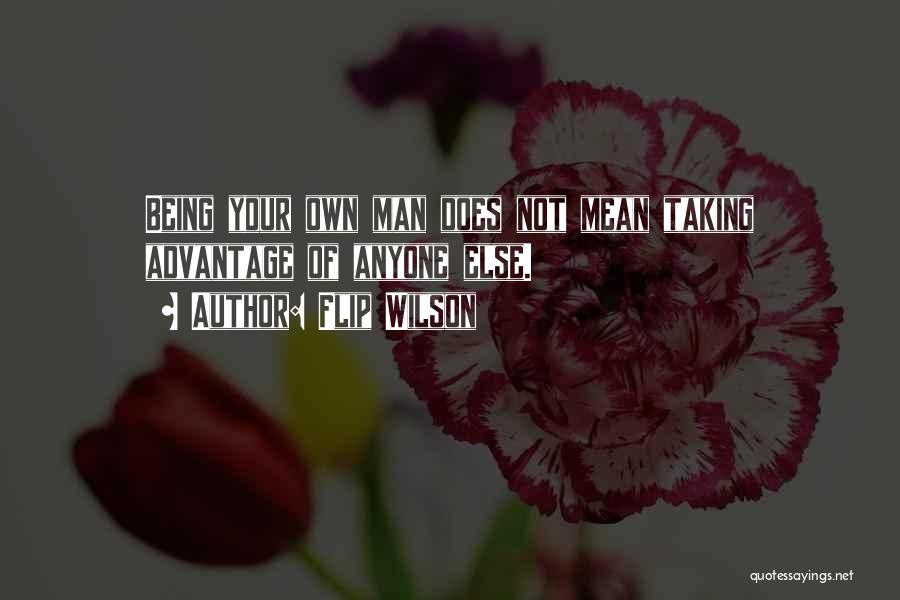 Flip Wilson Quotes: Being Your Own Man Does Not Mean Taking Advantage Of Anyone Else.