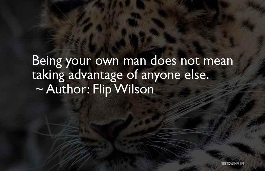 Flip Wilson Quotes: Being Your Own Man Does Not Mean Taking Advantage Of Anyone Else.