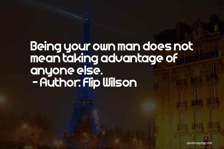 Flip Wilson Quotes: Being Your Own Man Does Not Mean Taking Advantage Of Anyone Else.
