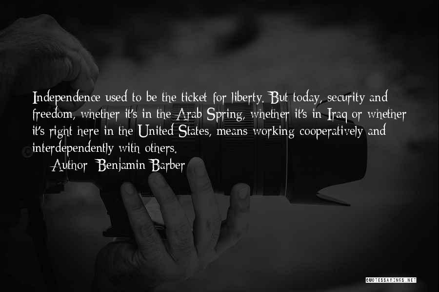 Benjamin Barber Quotes: Independence Used To Be The Ticket For Liberty. But Today, Security And Freedom, Whether It's In The Arab Spring, Whether