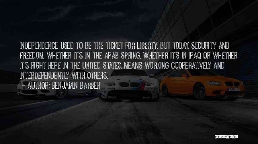 Benjamin Barber Quotes: Independence Used To Be The Ticket For Liberty. But Today, Security And Freedom, Whether It's In The Arab Spring, Whether