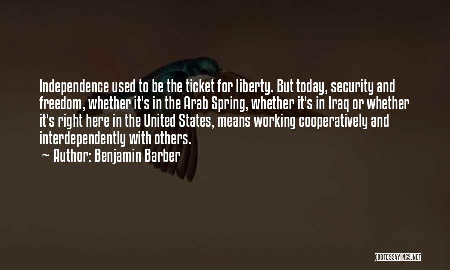 Benjamin Barber Quotes: Independence Used To Be The Ticket For Liberty. But Today, Security And Freedom, Whether It's In The Arab Spring, Whether